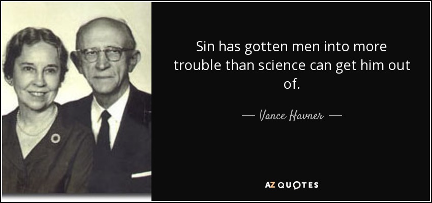 Sin has gotten men into more trouble than science can get him out of. - Vance Havner
