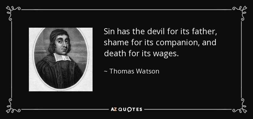 Sin has the devil for its father, shame for its companion, and death for its wages. - Thomas Watson