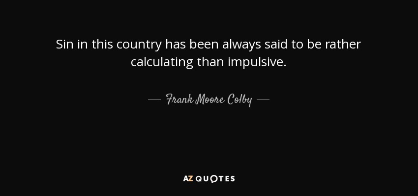 Sin in this country has been always said to be rather calculating than impulsive. - Frank Moore Colby