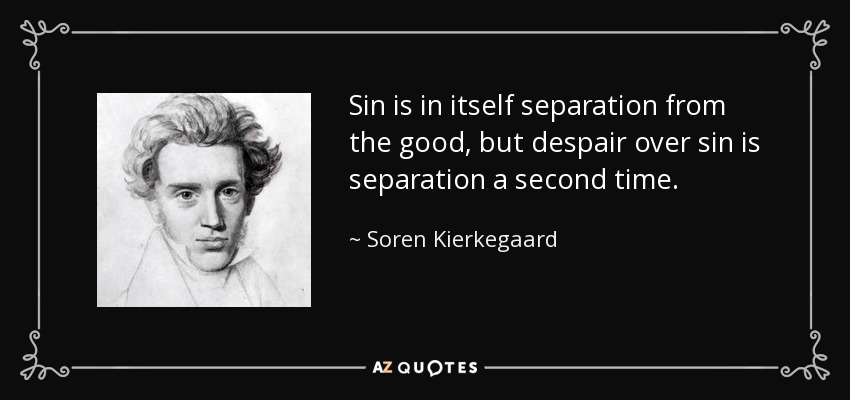 Sin is in itself separation from the good, but despair over sin is separation a second time. - Soren Kierkegaard