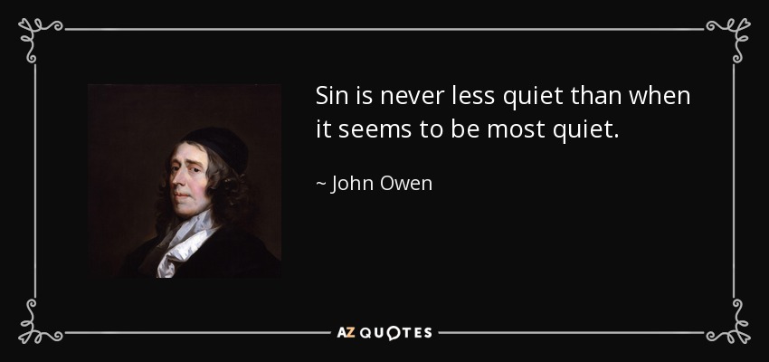 Sin is never less quiet than when it seems to be most quiet. - John Owen