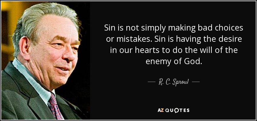 Sin is not simply making bad choices or mistakes. Sin is having the desire in our hearts to do the will of the enemy of God. - R. C. Sproul