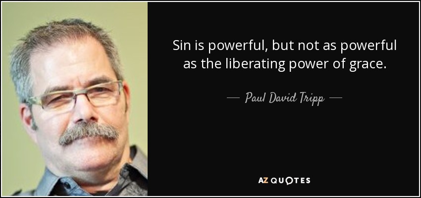 Sin is powerful, but not as powerful as the liberating power of grace. - Paul David Tripp