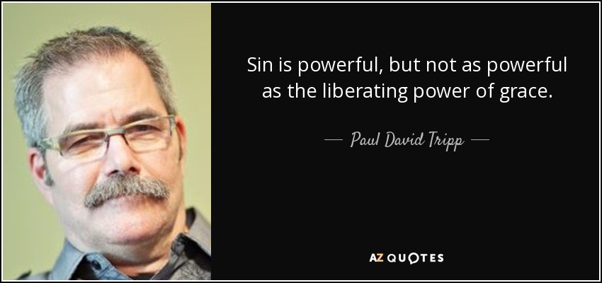 Sin is powerful, but not as powerful as the liberating power of grace. - Paul David Tripp