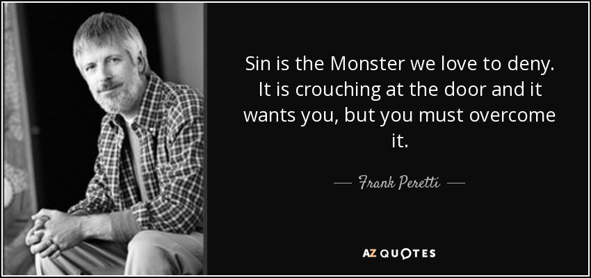 Sin is the Monster we love to deny. It is crouching at the door and it wants you, but you must overcome it. - Frank Peretti