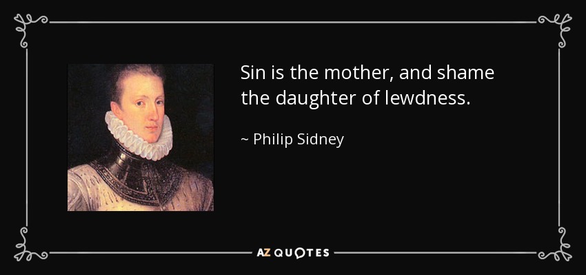 Sin is the mother, and shame the daughter of lewdness. - Philip Sidney