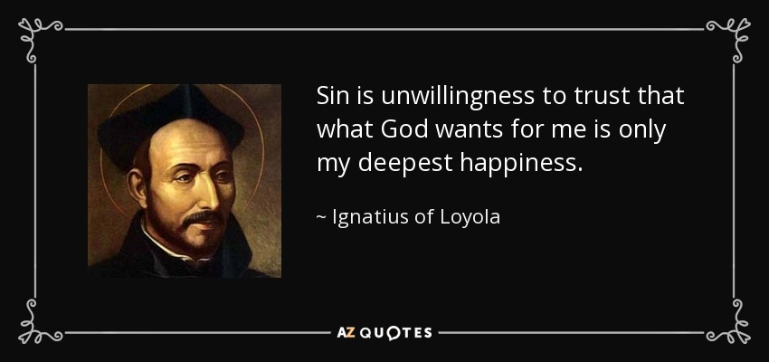 Sin is unwillingness to trust that what God wants for me is only my deepest happiness. - Ignatius of Loyola