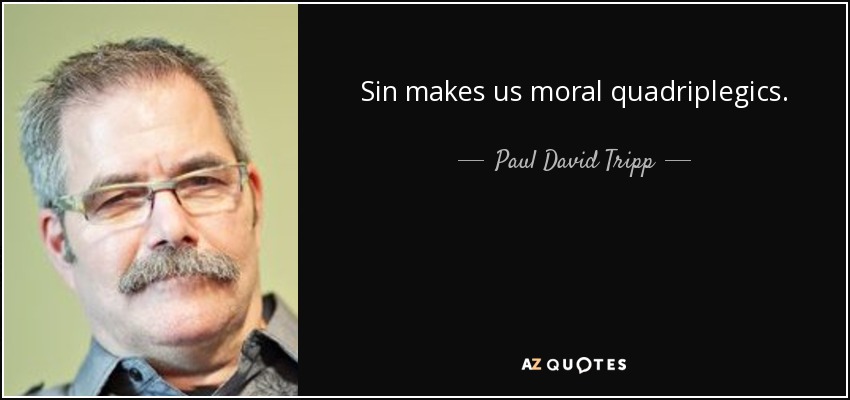 Sin makes us moral quadriplegics. - Paul David Tripp