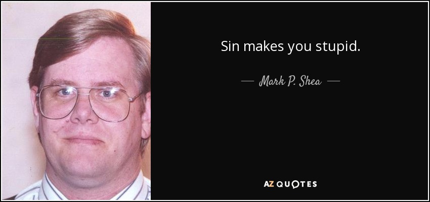 Sin makes you stupid. - Mark P. Shea