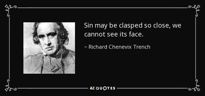 Sin may be clasped so close, we cannot see its face. - Richard Chenevix Trench