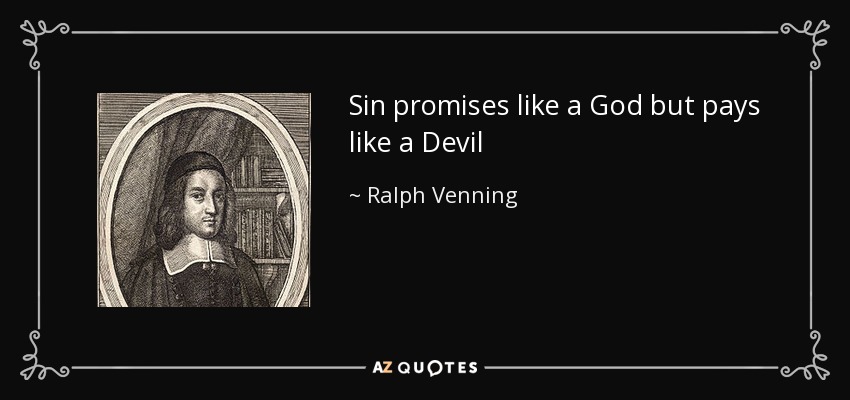 Sin promises like a God but pays like a Devil - Ralph Venning