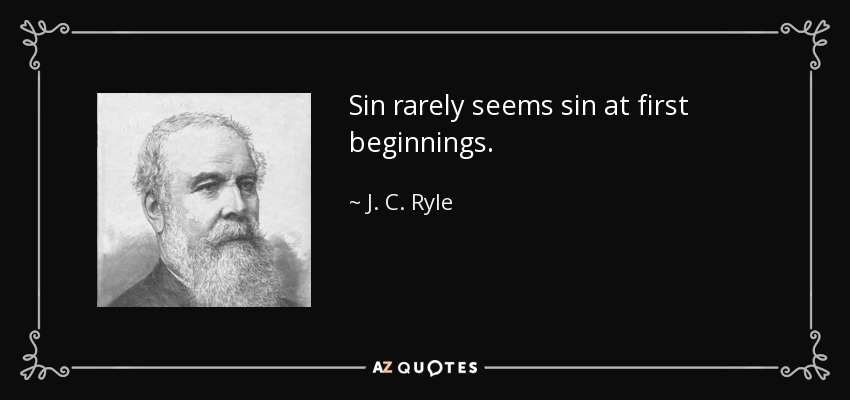 Sin rarely seems sin at first beginnings. - J. C. Ryle