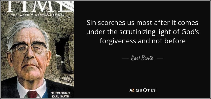 Sin scorches us most after it comes under the scrutinizing light of God's forgiveness and not before - Karl Barth