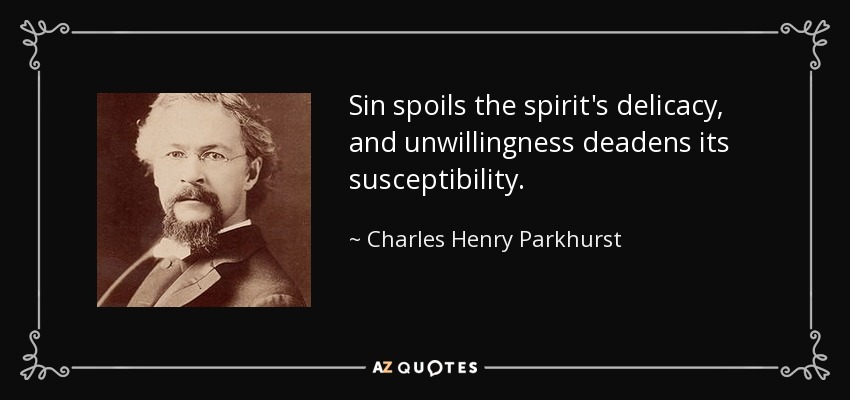 Sin spoils the spirit's delicacy, and unwillingness deadens its susceptibility. - Charles Henry Parkhurst