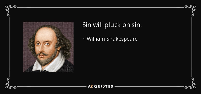 Sin will pluck on sin. - William Shakespeare