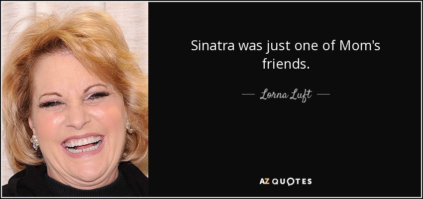 Sinatra was just one of Mom's friends. - Lorna Luft