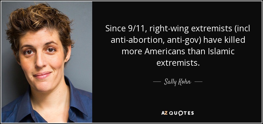 Since 9/11, right-wing extremists (incl anti-abortion, anti-gov) have killed more Americans than Islamic extremists. - Sally Kohn