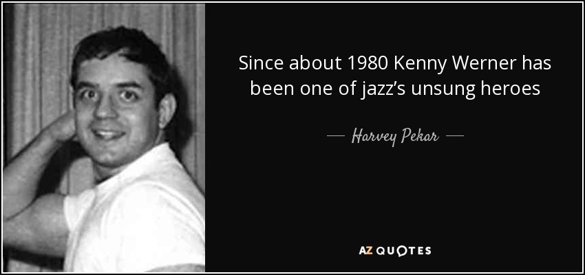 Since about 1980 Kenny Werner has been one of jazz’s unsung heroes - Harvey Pekar