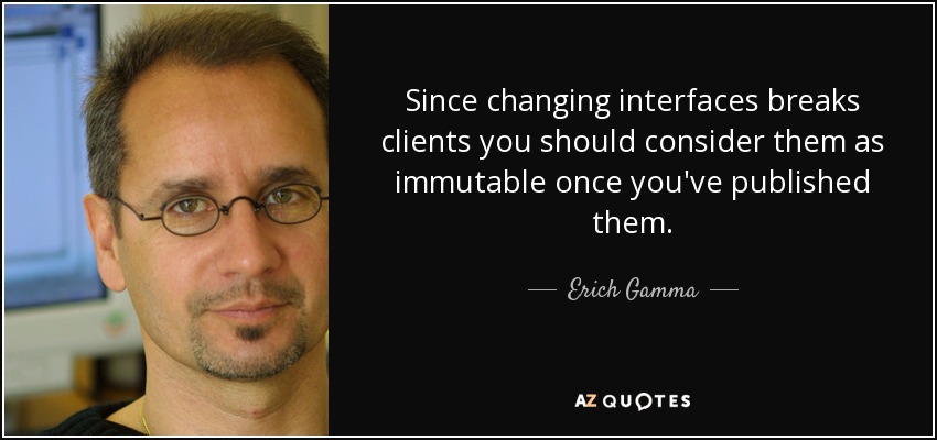 Since changing interfaces breaks clients you should consider them as immutable once you've published them. - Erich Gamma