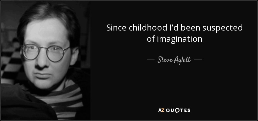 Since childhood I’d been suspected of imagination - Steve Aylett