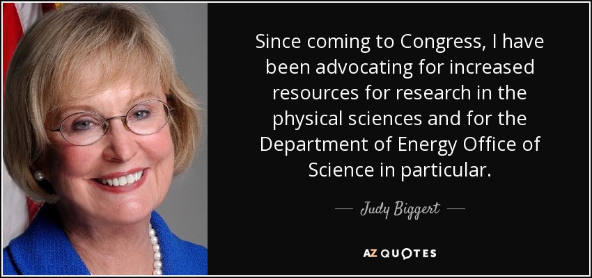 Since coming to Congress, I have been advocating for increased resources for research in the physical sciences and for the Department of Energy Office of Science in particular. - Judy Biggert