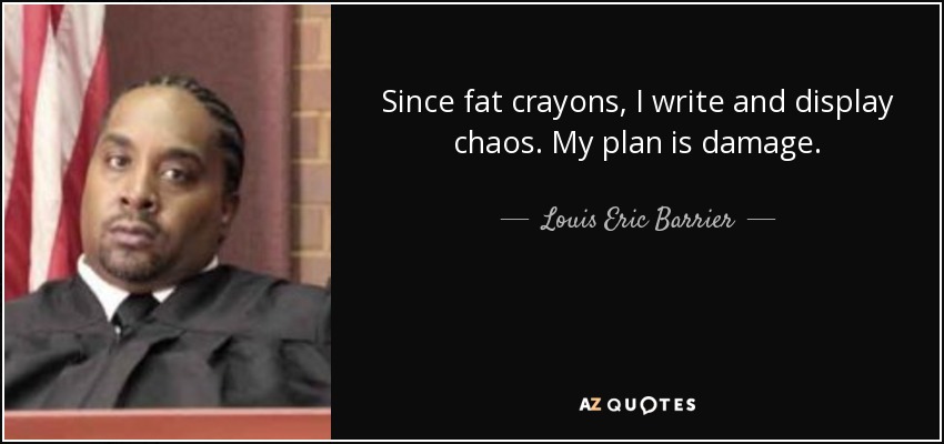 Since fat crayons, I write and display chaos. My plan is damage. - Louis Eric Barrier