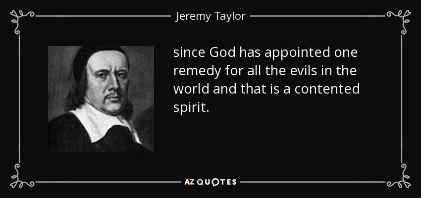 since God has appointed one remedy for all the evils in the world and that is a contented spirit. - Jeremy Taylor