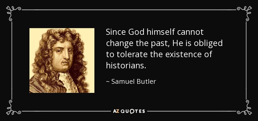 Since God himself cannot change the past, He is obliged to tolerate the existence of historians. - Samuel Butler
