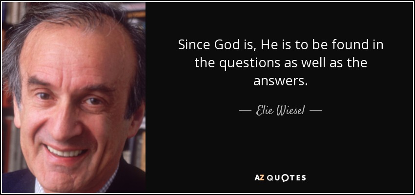 Since God is, He is to be found in the questions as well as the answers. - Elie Wiesel