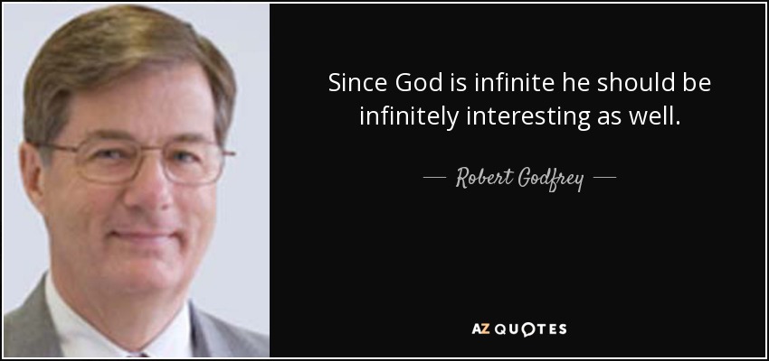 Since God is infinite he should be infinitely interesting as well. - Robert Godfrey