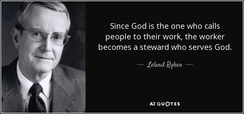 Since God is the one who calls people to their work, the worker becomes a steward who serves God. - Leland Ryken