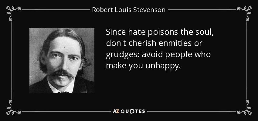 Since hate poisons the soul, don't cherish enmities or grudges: avoid people who make you unhappy. - Robert Louis Stevenson
