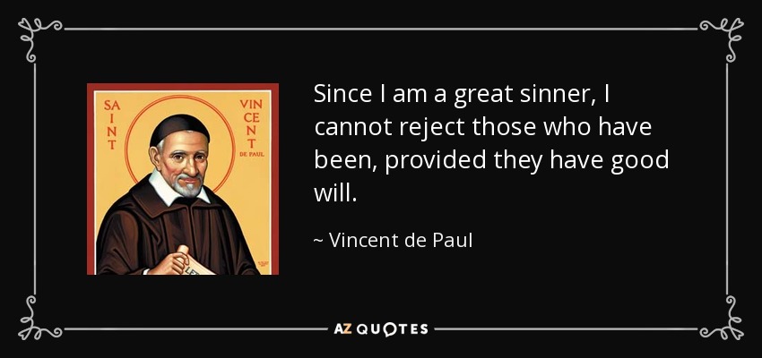 Since I am a great sinner, I cannot reject those who have been, provided they have good will. - Vincent de Paul