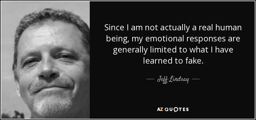 Since I am not actually a real human being, my emotional responses are generally limited to what I have learned to fake. - Jeff Lindsay