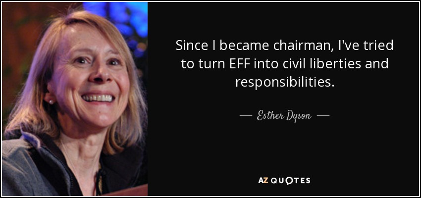Since I became chairman, I've tried to turn EFF into civil liberties and responsibilities. - Esther Dyson