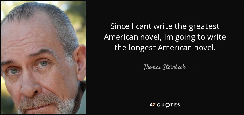 Since I cant write the greatest American novel, Im going to write the longest American novel. - Thomas Steinbeck