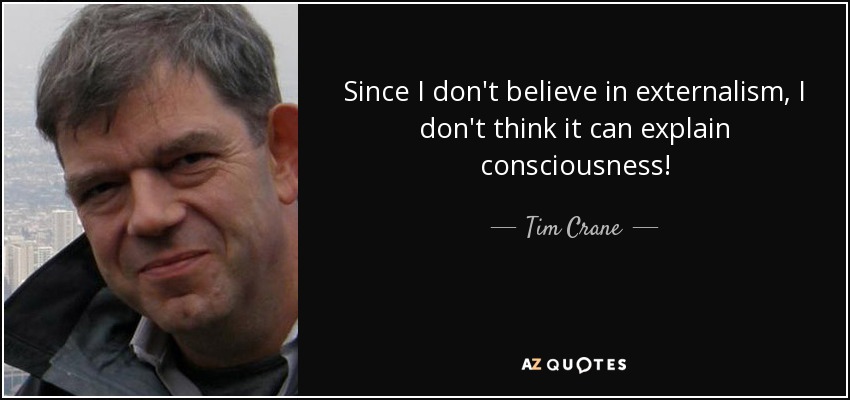 Since I don't believe in externalism, I don't think it can explain consciousness! - Tim Crane