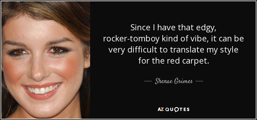 Since I have that edgy, rocker-tomboy kind of vibe, it can be very difficult to translate my style for the red carpet. - Shenae Grimes