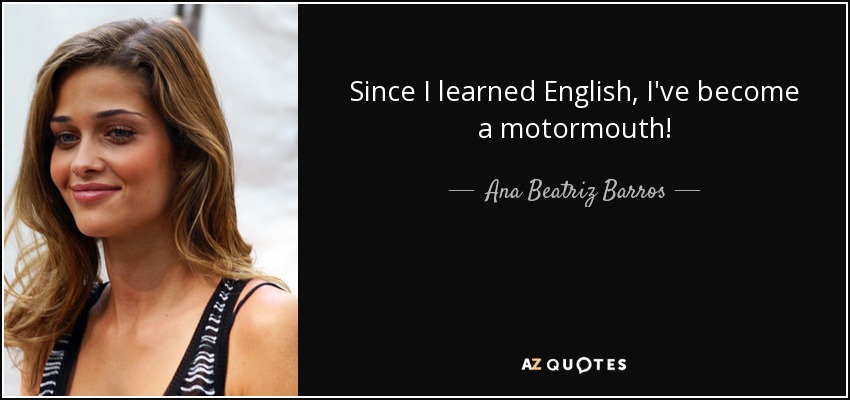 Since I learned English, I've become a motormouth! - Ana Beatriz Barros