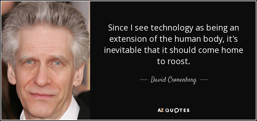 Since I see technology as being an extension of the human body, it's inevitable that it should come home to roost. - David Cronenberg