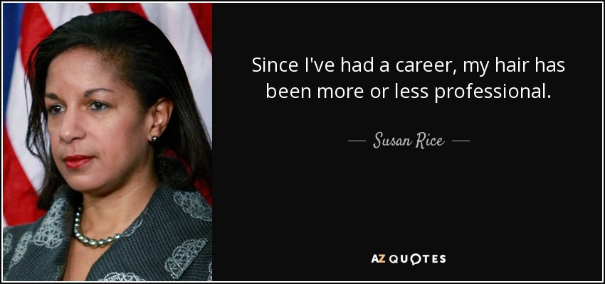 Since I've had a career, my hair has been more or less professional. - Susan Rice