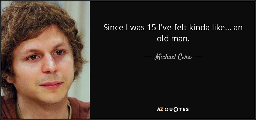 Since I was 15 I've felt kinda like... an old man. - Michael Cera
