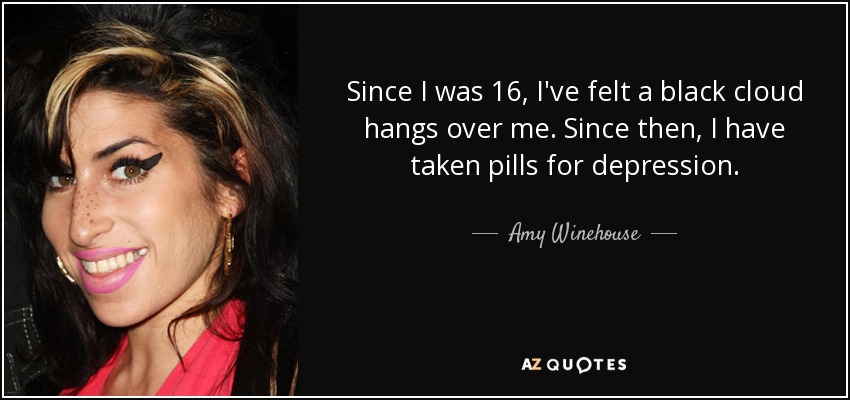 Since I was 16, I've felt a black cloud hangs over me. Since then, I have taken pills for depression. - Amy Winehouse