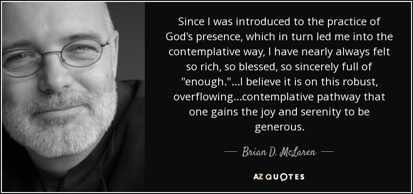 Since I was introduced to the practice of God's presence, which in turn led me into the contemplative way, I have nearly always felt so rich, so blessed, so sincerely full of 