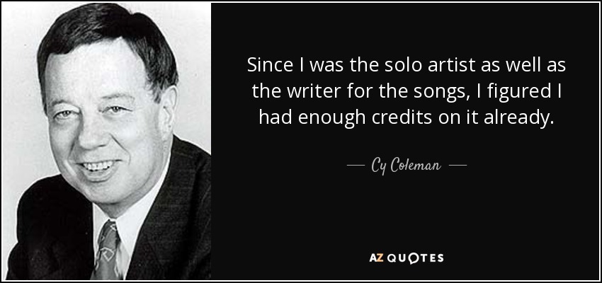 Since I was the solo artist as well as the writer for the songs, I figured I had enough credits on it already. - Cy Coleman