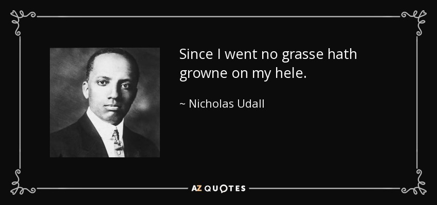 Since I went no grasse hath growne on my hele. - Nicholas Udall