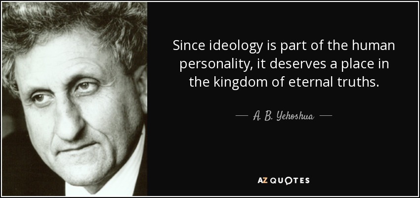 Since ideology is part of the human personality, it deserves a place in the kingdom of eternal truths. - A. B. Yehoshua