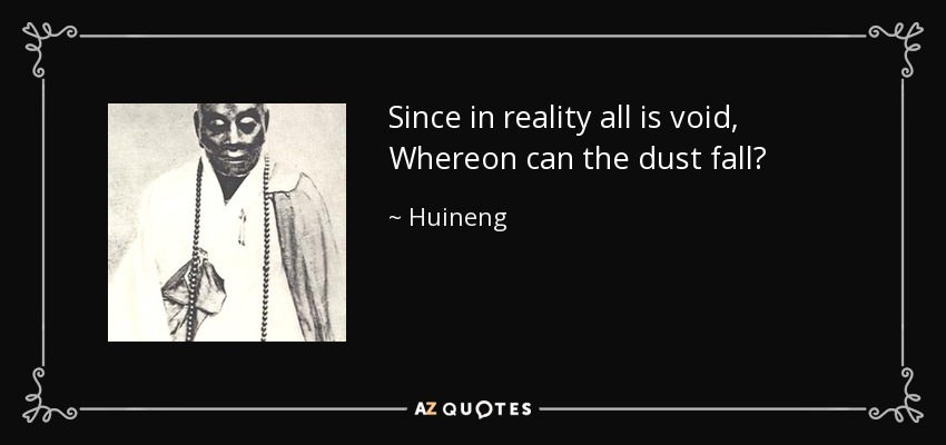 Since in reality all is void, Whereon can the dust fall? - Huineng