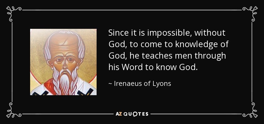 Since it is impossible, without God, to come to knowledge of God, he teaches men through his Word to know God. - Irenaeus of Lyons