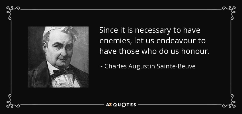 Since it is necessary to have enemies, let us endeavour to have those who do us honour. - Charles Augustin Sainte-Beuve